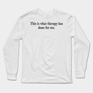 this is what therapy has done for me Long Sleeve T-Shirt